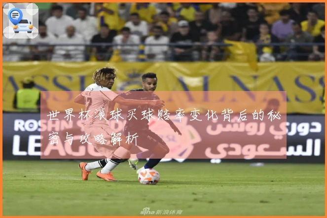 世界杯滚球买球赔率变化背后的秘密与攻略解析