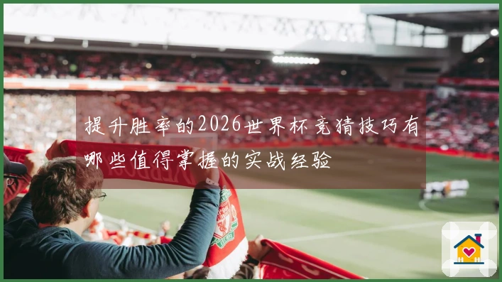 提升胜率的2026世界杯竞猜技巧有哪些值得掌握的实战经验
