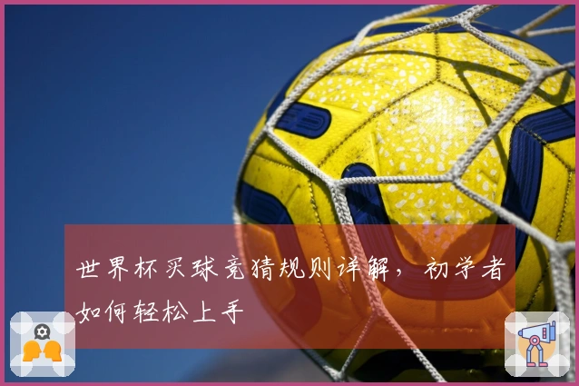 世界杯买球竞猜规则详解，初学者如何轻松上手