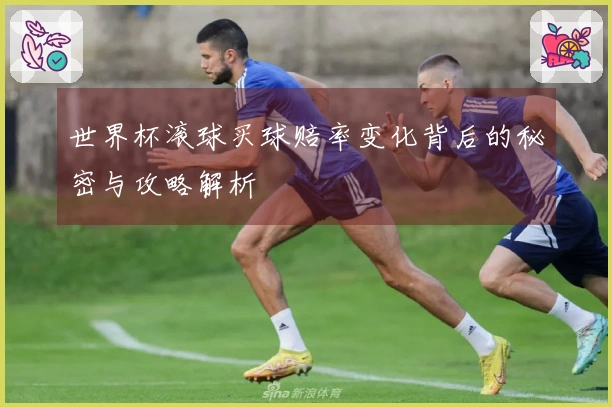 世界杯滚球买球赔率变化背后的秘密与攻略解析