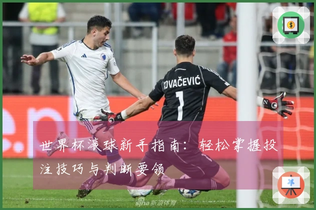 世界杯滚球新手指南：轻松掌握投注技巧与判断要领