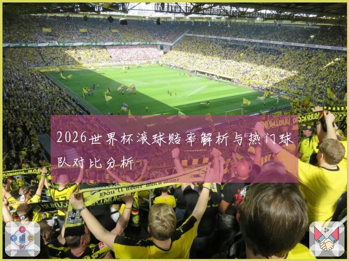 2026世界杯滚球赔率解析与热门球队对比分析